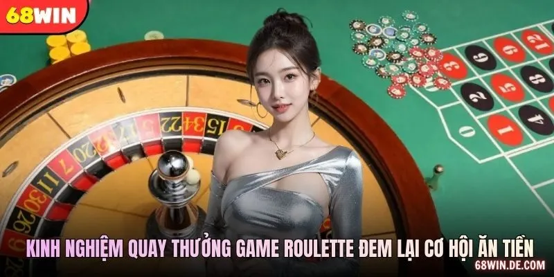 Kinh nghiệm quay thưởng game roulette đem lại cơ hội ăn tiền