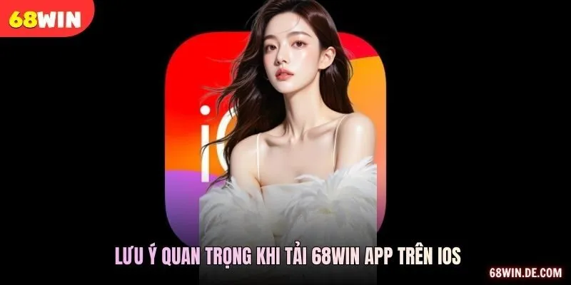Lưu ý quan trọng khi Tải 68WIN app trên IOS